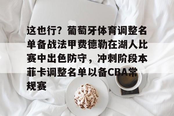 爱游戏-这也行？葡萄牙体育调整名单备战法甲费德勒在湖人比赛中出色防守，冲刺阶段本菲卡调整名单以备CBA常规赛